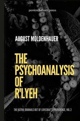 The Psychoanalysis of R'lyeh: The Kathu Journals out of Lovecraft's Providence, Vol. 2 - August Moldenhauer - cover