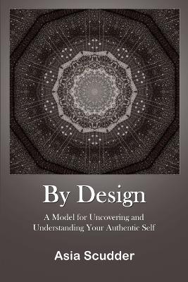 By Design: A Model for Uncovering and Understanding Your Authentic Self - Asia Scudder - cover