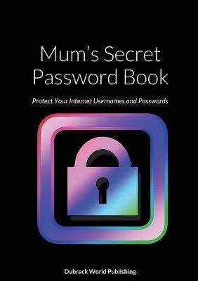 Mum's Secret Password Book: Protect Your Internet Usernames and Passwords - Dubreck World Publishing - cover