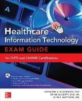 Healthcare Information Technology Exam Guide for CHTS and CAHIMS Certifications - Kathleen McCormick,Brian Gugerty,John Mattison - cover