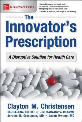 The Innovator's Prescription: A Disruptive Solution for Health Care - Clayton Christensen,Jerome Grossman,Jason Hwang - cover