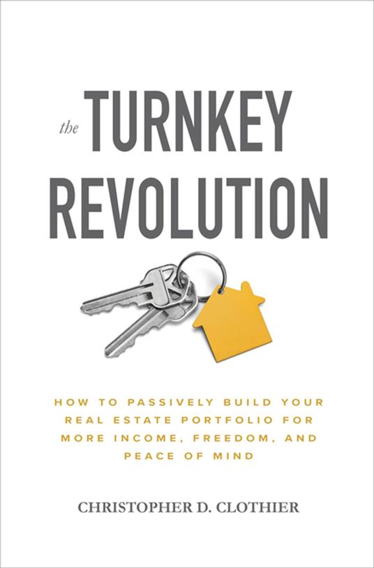 The Turnkey Revolution: How to Passively Build Your Real Estate Portfolio for More Income, Freedom, and Peace of Mind