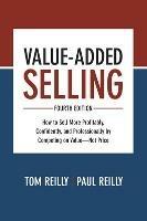 Value-Added Selling, Fourth Edition: How to Sell More Profitably, Confidently, and Professionally by Competing on Value—Not Price