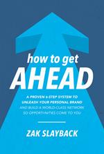 How to Get Ahead: A Proven 6-Step System to Unleash Your Personal Brand and Build a World-Class Network so Opportunities Come to You