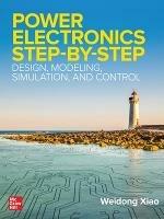 Power Electronics Step-by-Step: Design, Modeling, Simulation, and Control - Weidong Xiao - cover