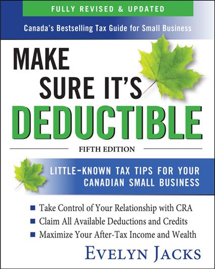 Make Sure It's Deductible: Little-Known Tax Tips for Your Canadian Small Business, Fifth Edition