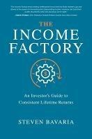 The Income Factory: An Investor’s Guide to Consistent Lifetime Returns