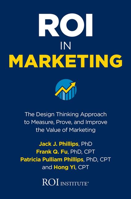 ROI in Marketing: The Design Thinking Approach to Measure, Prove, and Improve the Value of Marketing