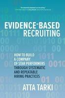 Evidence-Based Recruiting: How to Build a Company of Star Performers Through Systematic and Repeatable Hiring Practices