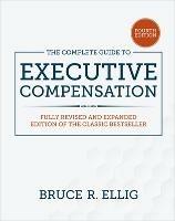 The Complete Guide to Executive Compensation, Fourth Edition - Bruce Ellig - cover