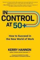 In Control at 50+: How to Succeed in the New World of Work - Kerry Hannon - cover