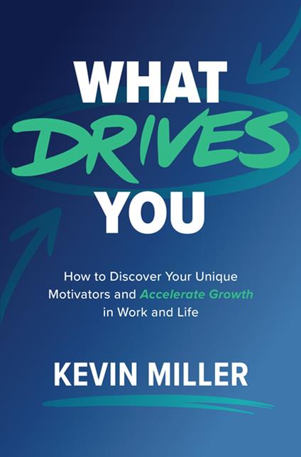 What Drives You: How to Discover Your Unique Motivators and Accelerate Growth in Work and Life