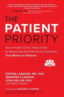 The Patient Priority: Solve Health Care's Value Crisis by Measuring and Delivering Outcomes That Matter to Patients - Stefan Larsson,Jennifer Clawson,Josh Kellar - cover