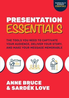 Presentation Essentials: The Tools You Need to Captivate Your Audience, Deliver Your Story, and Make Your Message Memorable - Anne Bruce,Sardek Love - cover