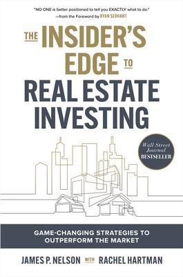 The Insider's Edge to Real Estate Investing: Game-Changing Strategies to Outperform the Market - James Nelson,Ryan Serhant - cover