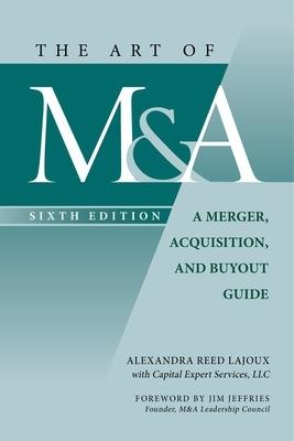 The Art of M&A, Sixth Edition: A Merger, Acquisition, and Buyout Guide - Alexandra Reed Lajoux - cover