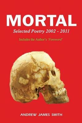 Mortal: Selected Poetry 2002 - 2011 - Andrew James Smith - cover