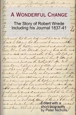 A Wonderful Change - the story of Robert Wrede including his Journal 1837-41 - Peter Nicholls - cover