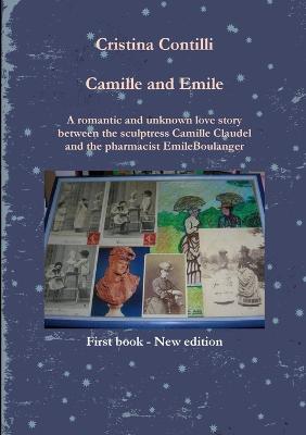 Camille and Emile A Romantic and Unknown Love Story Between the Sculptress Camille Claudel and the Pharmacist Emile Boulanger - Cristina Contilli - cover