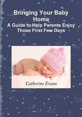 Bringing Your Baby Home A Guide to Help Parents Enjoy Those First Few Days - Catherine Evans - cover