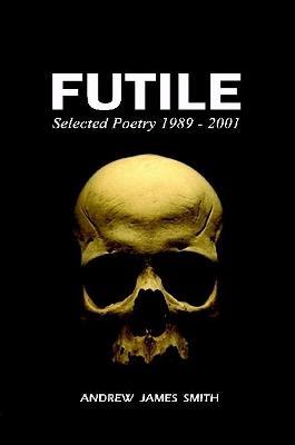 Futile: Selected Poetry 1989 - 2001 - Andrew James Smith - cover