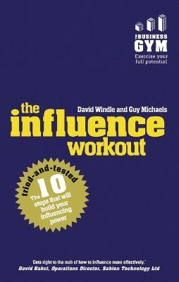 Influence Workout, The: The 10 Steps Proven To Boost Your Powers Of Persuasion - David Windle,Guy Michaels - cover