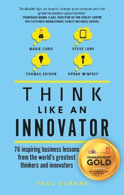 Think Like An Innovator: 76 inspiring business lessons from the world's greatest thinkers and innovators - Paul Sloane - cover