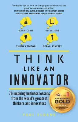 Think Like An Innovator: 76 inspiring business lessons from the world's greatest thinkers and innovators - Paul Sloane - cover