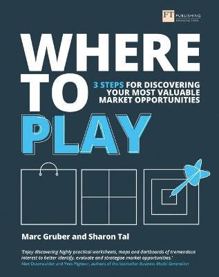 Where to Play: 3 steps for discovering your most valuable market opportunities - Marc Gruber,Sharon Tal - cover