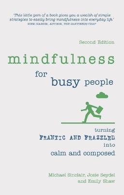 Mindfulness for Busy People: Turning frantic and frazzled into calm and composed - Michael Sinclair,Josie Seydel,Emily Shaw - cover