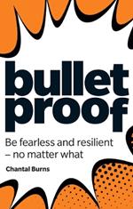 Bulletproof: Be fearless and resilient, no matter what