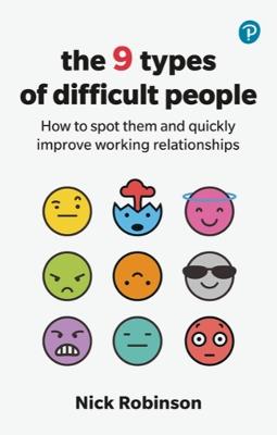 The 9 Types of Difficult People: How to spot them and quickly improve working relationships - Nick Robinson - cover
