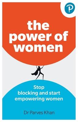 The Power of Women: Stop blocking and start empowering women at work - Parves Khan - cover