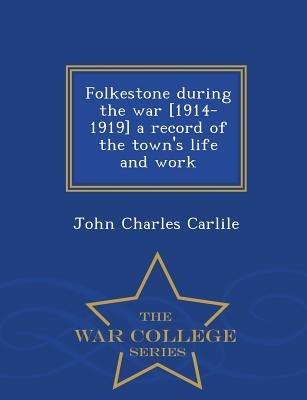 Folkestone During the War [1914-1919] a Record of the Town's Life and Work - War College Series - John Charles Carlile - cover