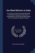 Our Bheel Mission in India: An Account of the Country and Character of the Bheel People and of the Work of Evangelization Carried on by Missionaries of the Scandinavian Alliance Mission