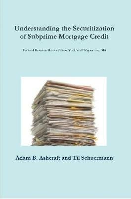 Understanding the Securitization of Subprime Mortgage Credit: Federal Reserve Bank of New York Staff Report no. 318 - Adam B. Ashcraft,Til Schuermann - cover