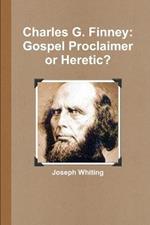 Charles G. Finney: Gospel Proclaimer or Heretic