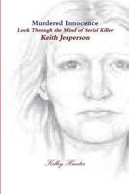 Murdered Innocence: Look Through the Mind of Serial Killer Keith Jesperson - Kelley Hunter - cover