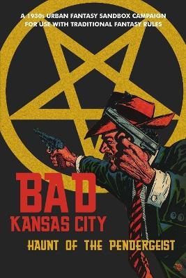 Bad Kansas City: Haunt of the Pendergeist: A 1930s Urban Fantasy Sandbox Campaign for use with Traditional Fantasy Rules - Seann McAnally - cover