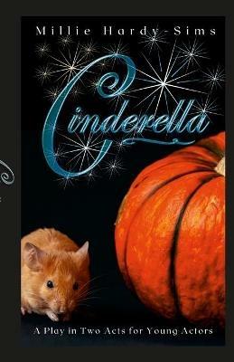 Cinderella: A Play: A Play in Two Acts for Young Actors - Millie Hardy-Sims - cover