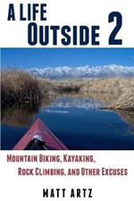 A Life Outside 2: Mountain Biking, Kayaking, Rock Climbing, and Other Excuses