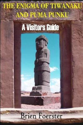 The Enigma Of Tiwanaku And Puma Punku: A Visitor's Guide - Brien Foerster - cover