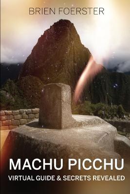 Machu Picchu: Virtual Guide And Secrets Revealed - Brien Foerster - cover