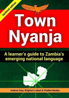 Town Nyanja: a Learner's Guide to Zambia's Emerging National Language - Andrew Gray,Brighton Lubasi,Phallen Bwalya - cover