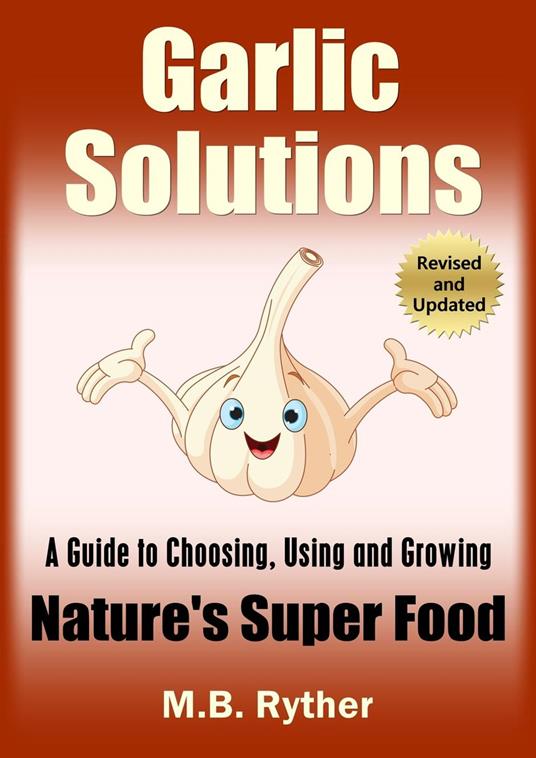 Garlic Solutions: A Guide to Choosing, Using and Growing Nature's Super Food