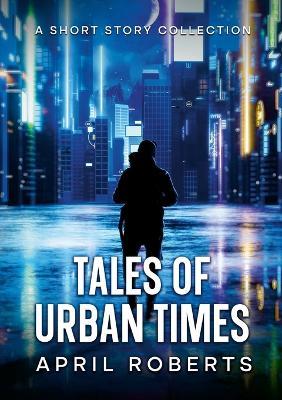 Tales of Urban Times: A Short Story Collection - April Roberts - cover