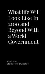 What life Will Look Like In 2100 and Beyond With a World Government