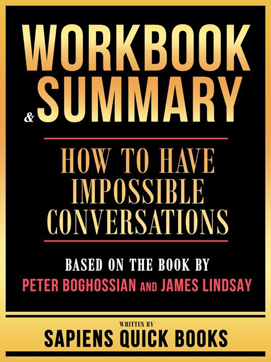 Workbook & Summary - How To Have Impossible Conversations - Based On The Book By Peter Boghossian And James Lindsay