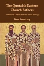 The Quotable Eastern Church Fathers: Distinctively Catholic Elements in Their Theology