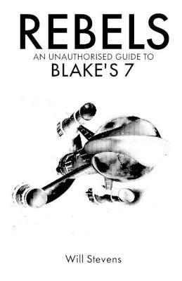 Rebels: An Unauthorised Guide to Blake's 7 - Will Stevens - cover